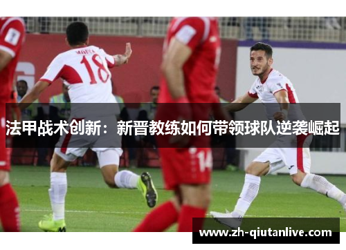 法甲战术创新：新晋教练如何带领球队逆袭崛起