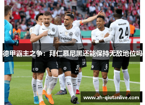 德甲霸主之争：拜仁慕尼黑还能保持无敌地位吗