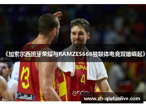 《加索尔西班牙荣耀与RAMZES666独联体电竞双雄崛起》