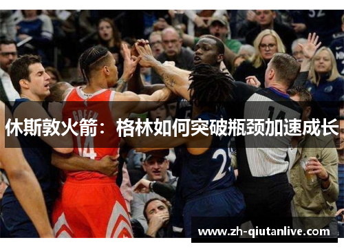 休斯敦火箭：格林如何突破瓶颈加速成长