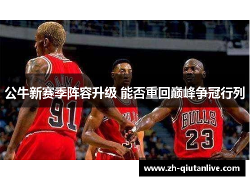 公牛新赛季阵容升级 能否重回巅峰争冠行列