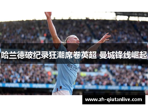 哈兰德破纪录狂潮席卷英超 曼城锋线崛起