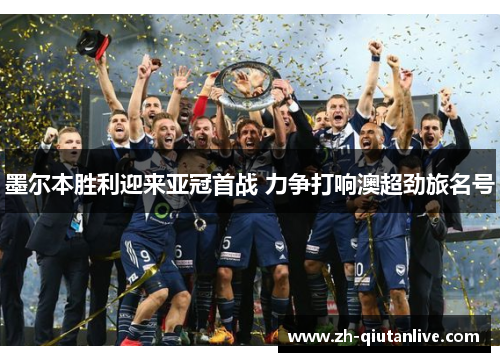 墨尔本胜利迎来亚冠首战 力争打响澳超劲旅名号