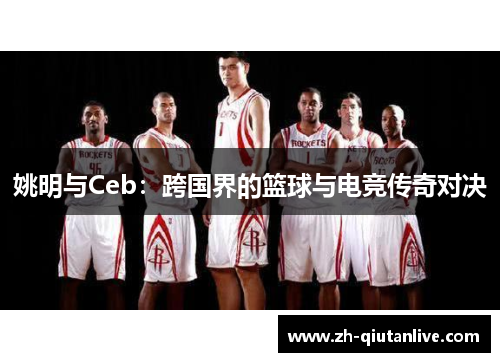 姚明与Ceb：跨国界的篮球与电竞传奇对决