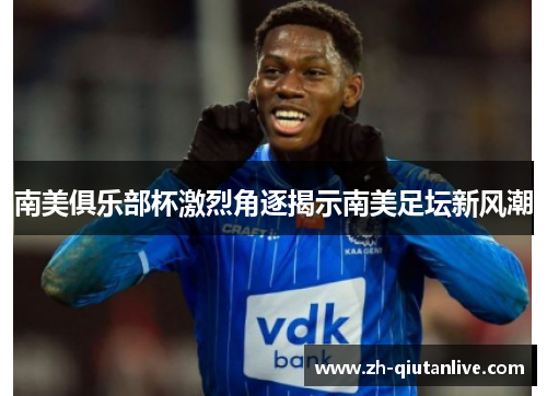 南美俱乐部杯激烈角逐揭示南美足坛新风潮