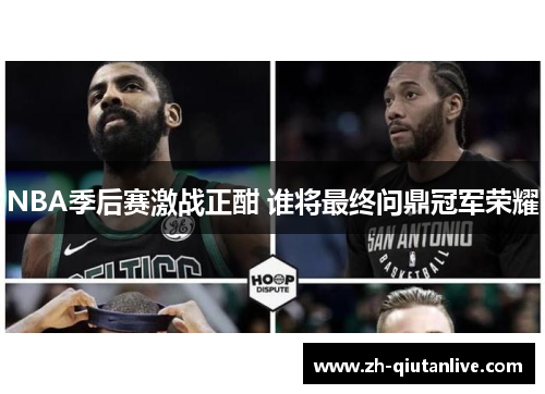 NBA季后赛激战正酣 谁将最终问鼎冠军荣耀