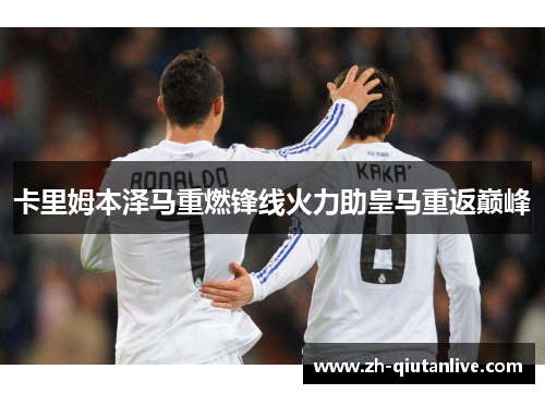 卡里姆本泽马重燃锋线火力助皇马重返巅峰