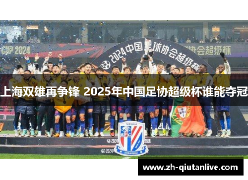 上海双雄再争锋 2025年中国足协超级杯谁能夺冠