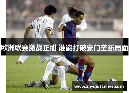 欧洲联赛激战正酣 谁能打破豪门垄断局面