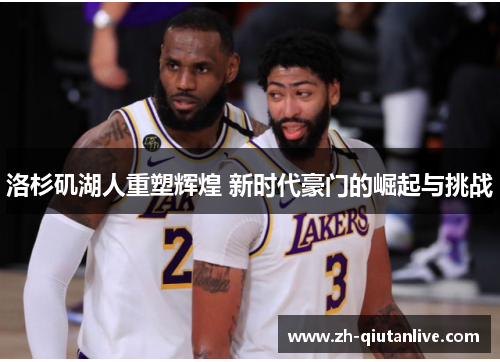 洛杉矶湖人重塑辉煌 新时代豪门的崛起与挑战