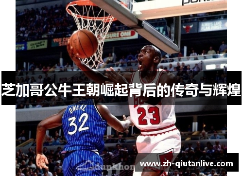 芝加哥公牛王朝崛起背后的传奇与辉煌