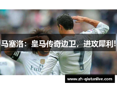 马塞洛：皇马传奇边卫，进攻犀利!