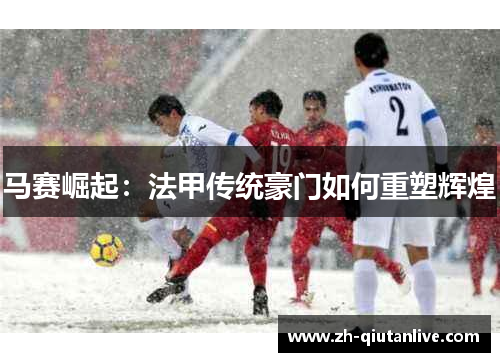 马赛崛起：法甲传统豪门如何重塑辉煌