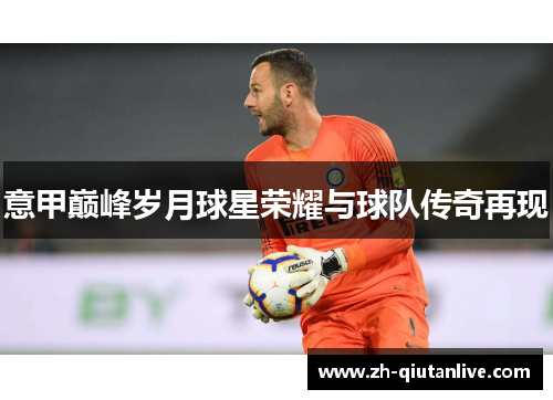 意甲巅峰岁月球星荣耀与球队传奇再现