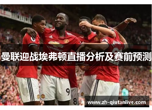 曼联迎战埃弗顿直播分析及赛前预测
