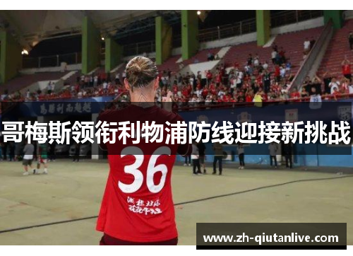 哥梅斯领衔利物浦防线迎接新挑战