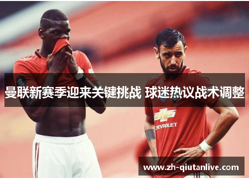 曼联新赛季迎来关键挑战 球迷热议战术调整