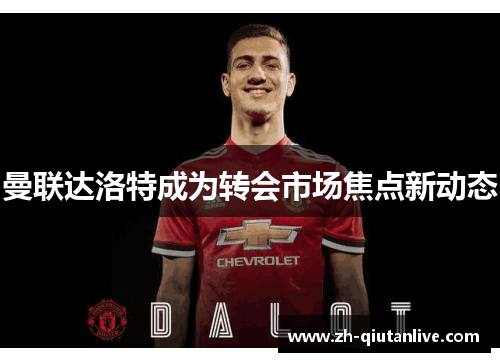 曼联达洛特成为转会市场焦点新动态
