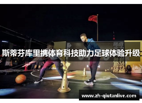 斯蒂芬库里携体育科技助力足球体验升级