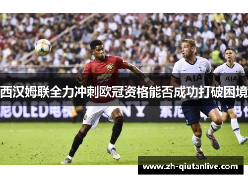 西汉姆联全力冲刺欧冠资格能否成功打破困境