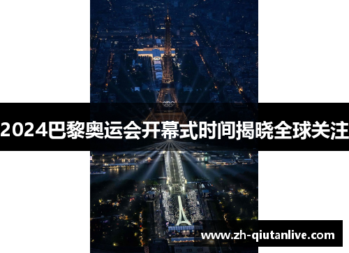 2024巴黎奥运会开幕式时间揭晓全球关注